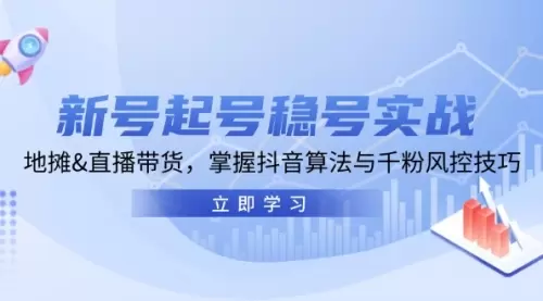 新号起号稳号实战：地摊&直播带货，掌握抖音算法与千粉风控技巧_云峰资源库