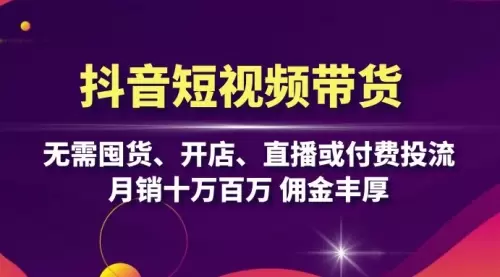 抖音短视频带货：无需囤货、开店、直播或付费投流，月销十万百万 佣金丰厚_云峰资源库