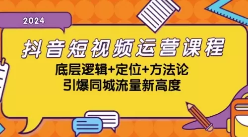 抖音短视频运营课程，底层逻辑+定位+方法论，引爆同城流量新高度_云峰资源库