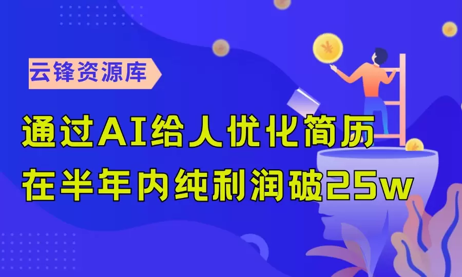 通过AI给人优化简历，在半年内纯利润破25w！_云峰资源库