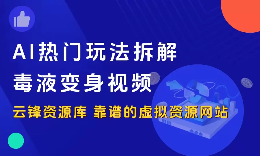 AI热门玩法拆解-毒液变身视频_云峰资源库