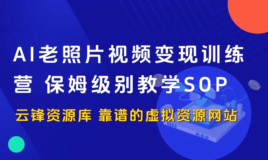 AI老照片视频变现训练营，保姆级别教学SOPAI老照片视频，保姆级教学！_云峰资源库