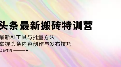 头条最新搬砖特训营：最新AI工具与批量方法，掌握头条内容创作与发布技巧_云峰资源库