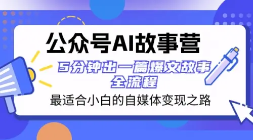 公众号AI 故事营 最适合小白的自媒体变现之路 5分钟出一篇爆文故事 全流程_云峰资源库