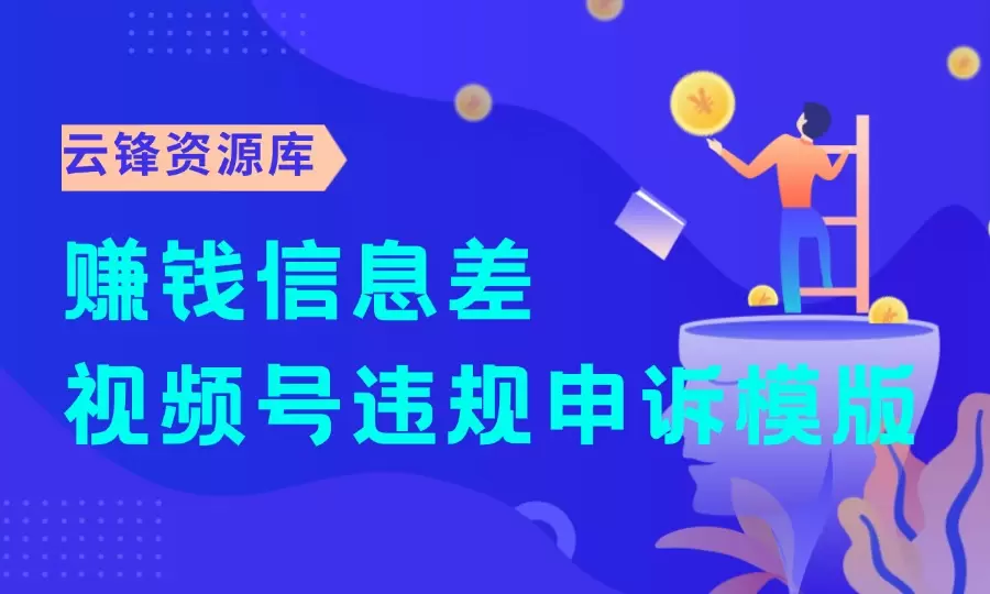 赚钱信息差——视频号违规申诉模版_云峰资源库