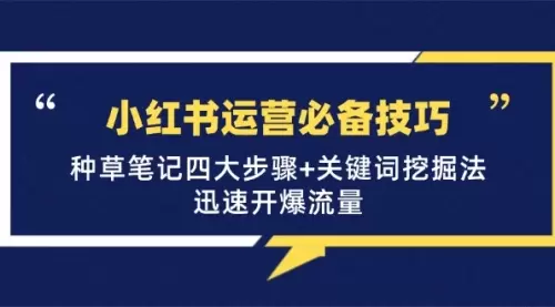 小红书运营必备技巧，种草笔记四大步骤+关键词挖掘法：迅速开爆流量_云峰资源库