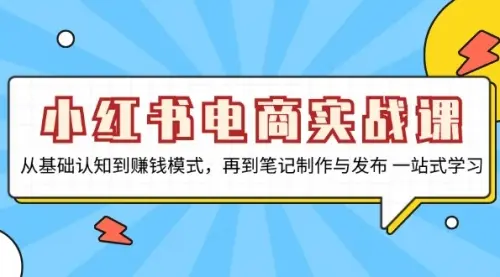 小红书电商实战课，从基础认知到赚钱模式，再到笔记制作与发布 一站式学习_云峰资源库