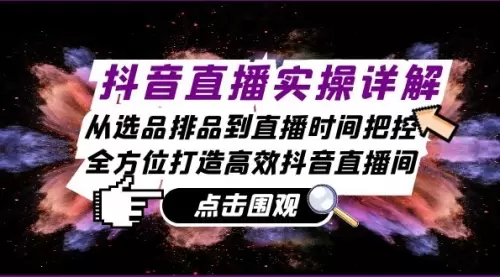 抖音直播实操详解：从选品排品到直播时间把控，全方位打造高效抖音直播间_云峰资源库