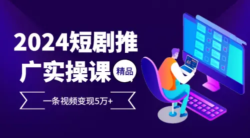 2024最火爆的项目短剧推广实操课 一条视频变现5万+_云峰资源库