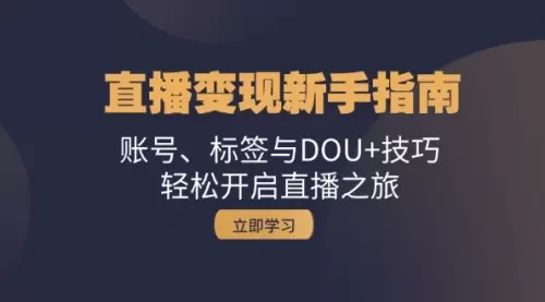 直播变现新手指南：账号、标签与DOU+技巧，轻松开启直播之旅_云峰资源库