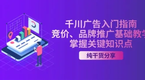 千川广告入门指南｜竞价、品牌推广基础教学，掌握关键知识点_云峰资源库