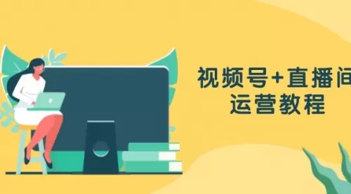 视频号+直播间运营教程：作品创作、直播设置与数据分析一网打尽_云峰资源库