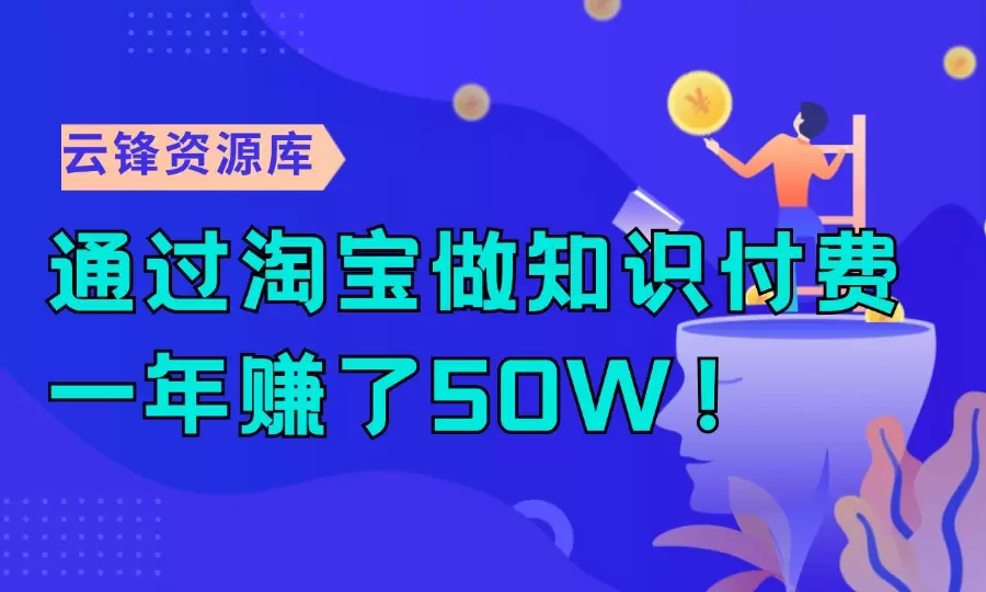 通过淘宝做知识付费，一年赚了50W！_云峰资源库