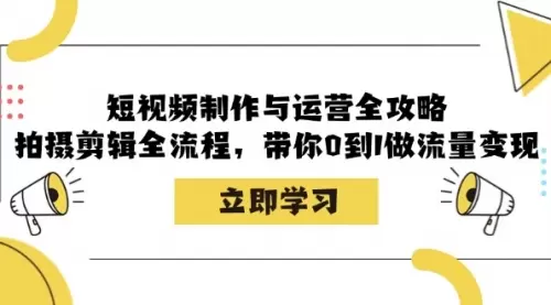 短视频制作与运营全攻略：拍摄剪辑全流程，带你0到1做流量变现_云峰资源库