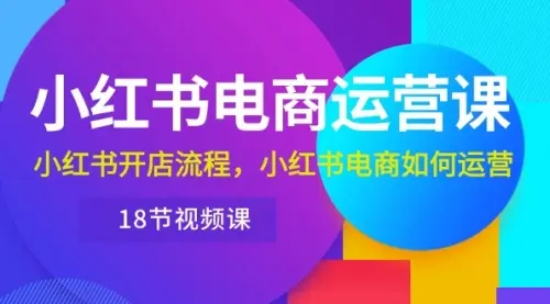 小红书高级电商运营课，从0开始做小红书电商_云峰资源库