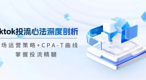 tiktok投流心法深度剖析：市场运营策略+CPA-T曲线_云峰资源库