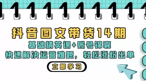 抖音图文带货14期：基础精英课+账号锦囊，快速解决运营难题 轻松涨粉出单_云峰资源库