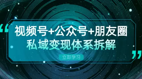 视频号+公众号+朋友圈私域变现体系拆解，全体平台流量枯竭下的应对策略_云峰资源库