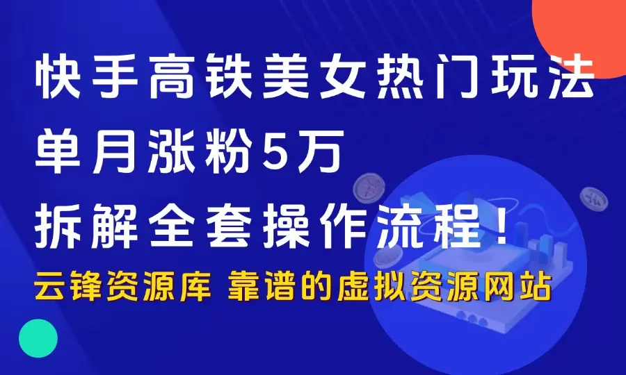 快手高铁美女热门玩法，单月涨粉5万，拆解全套操作流程！_云峰资源库