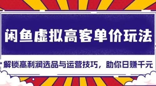 闲鱼虚拟高客单价玩法：解锁高利润选品与运营技巧，助你日赚千元！_云峰资源库