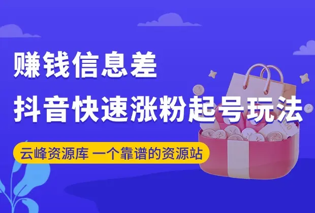 赚钱信息差——抖音快速涨粉起号玩法_云峰资源库