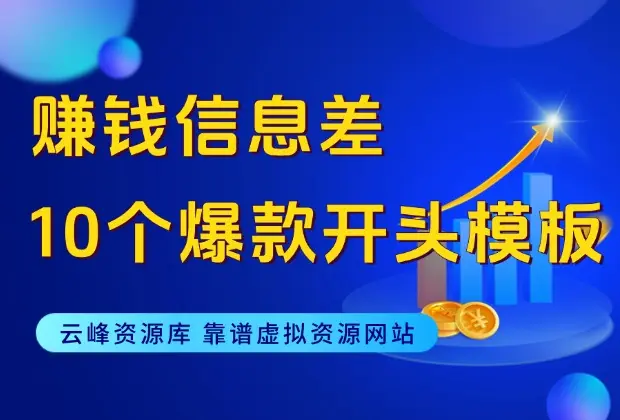 赚钱信息差——谁用谁火的10个爆款开头模板_云峰资源库