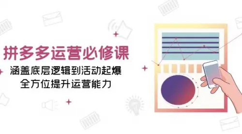 拼多多运营必修课：涵盖底层逻辑到活动起爆，全方位提升运营能力_云峰资源库