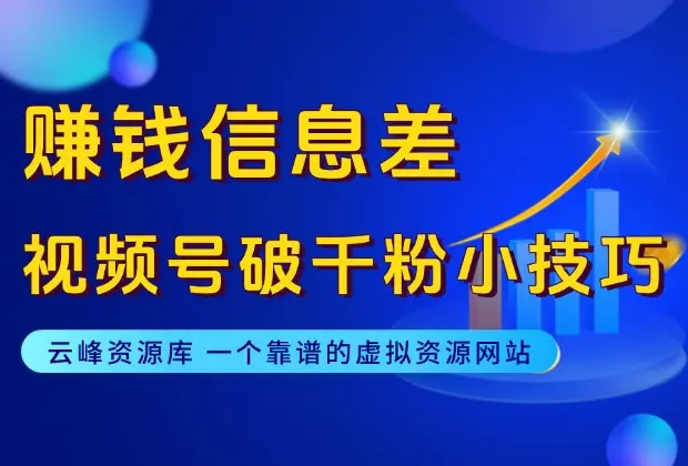 赚钱信息差——视频号快速破千粉小技巧_云峰资源库