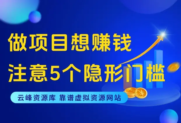 做项目赚钱，注意这5个隐形门槛！_云峰资源库