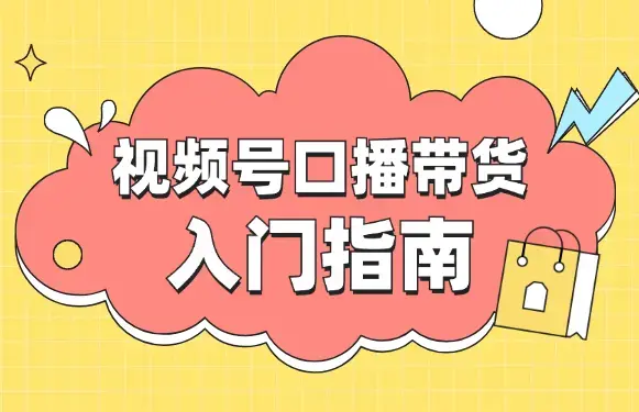 视频号口播带货小白入门指南详解，从0到1一步步带你操作!_云峰项目库