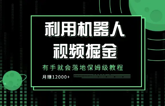 利用机器人视频掘金月赚12000+，有手就会落地保姆级教程_云峰项目库