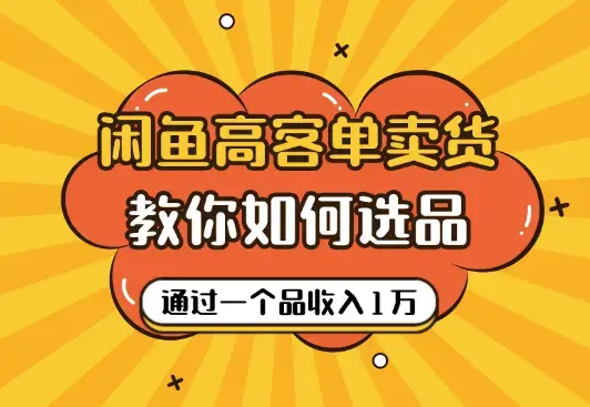 闲鱼高客单卖货新玩法，教你如何选品，如何通过一个品收入1万+_云峰项目库