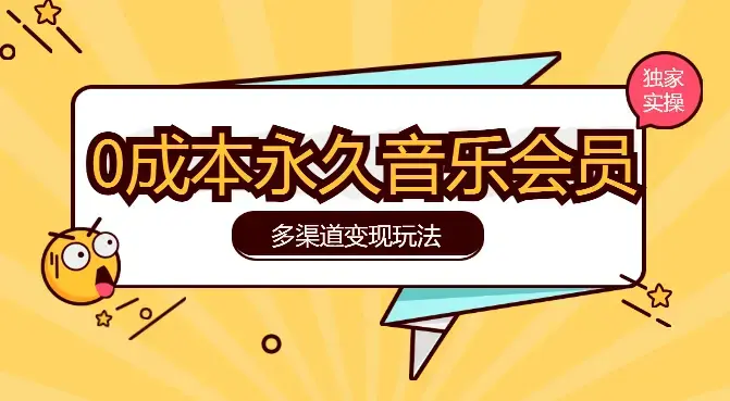 独家0成本永久音乐会员，多渠道变现玩法【实操教程】_云峰项目库