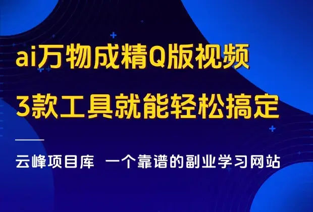 ai万物成精Q版视频，快手涨粉神器，3款工具就能轻松搞定！_云峰项目库