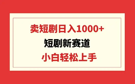 短剧新赛道：卖短剧日入1000+，小白轻松上手，可批量_云峰项目库