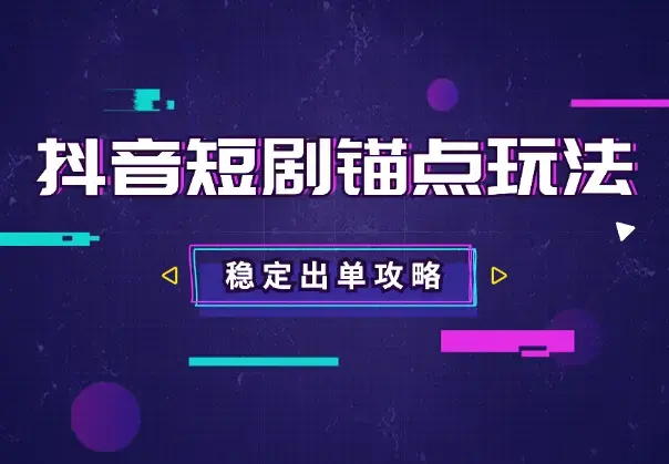 抖音短剧锚点玩法全攻略，出单稳定，不容易违规_云峰项目库