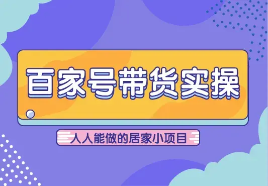 人人能做的居家小项目，百家号带货实操【图文】_云峰项目库