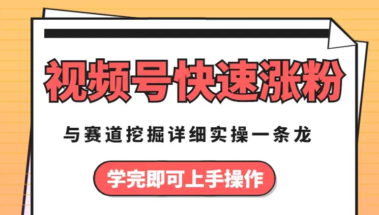 视频号赛道挖掘与快速涨粉秘诀，详细实操一条龙，学完即可上手操作【图文】_云峰项目库