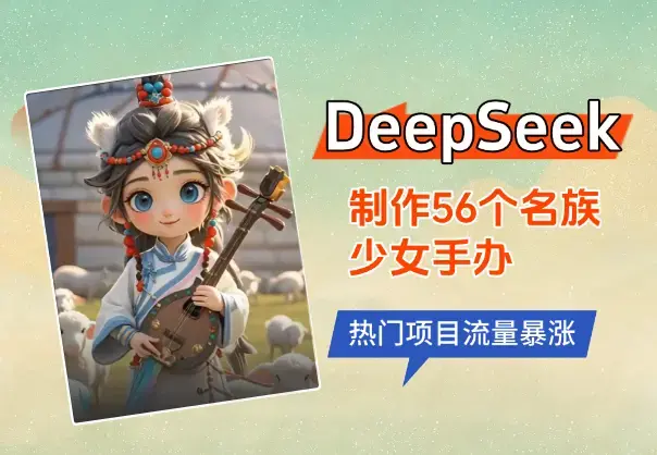 用DeepSeek制作56个民族少女手办，热门项目流量暴涨_云峰项目库