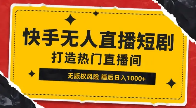 快手无人直播短剧新攻略，合规无版权风险，打造热门直播间，睡后日入1000+_云峰项目库