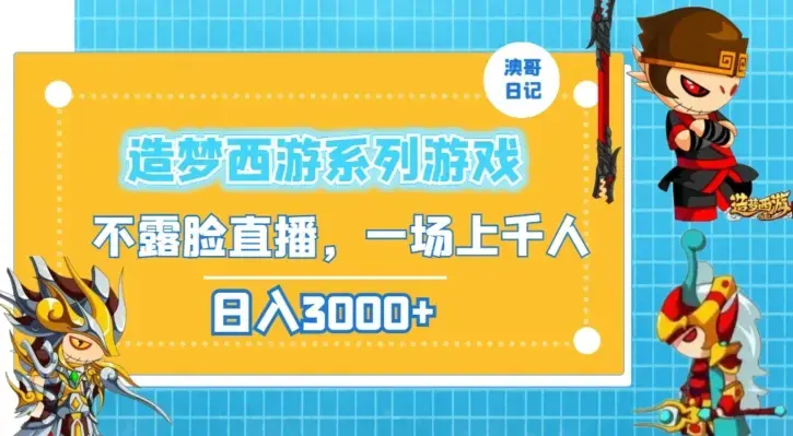 造梦西游系列游戏不露脸直播，回忆杀一场直播上千人，日入3000+_云峰项目库