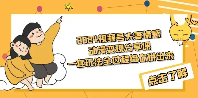 2024视频号夫妻情感动漫变现分享课 一套玩法全过程给你讲出来（教程+素材）_云峰项目库