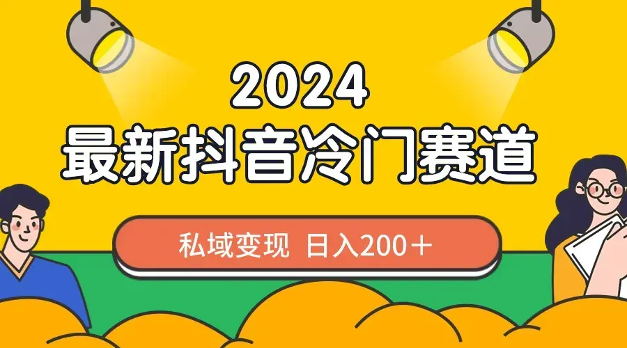 2024抖音最新冷门赛道，私域变现轻松日入200＋，作品制作简单，流量爆炸_云峰项目库