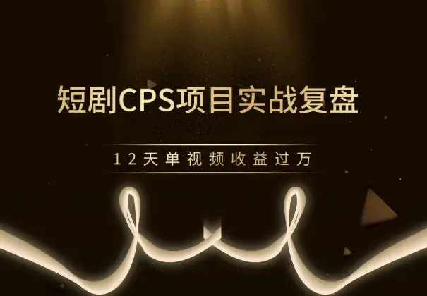 短剧CPS项目实战复盘，12天单视频收益过万_云峰项目库