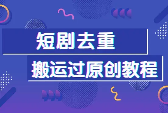 短剧去重十二步法则，短视频搬运过原创教程，让你的视频轻松过审_云峰项目库