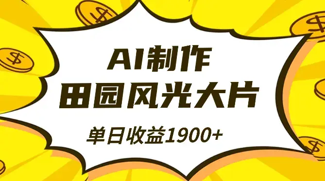 AI制作田园风光大片，单视频点赞超10w，无需基础，单日收益1900+_云峰项目库