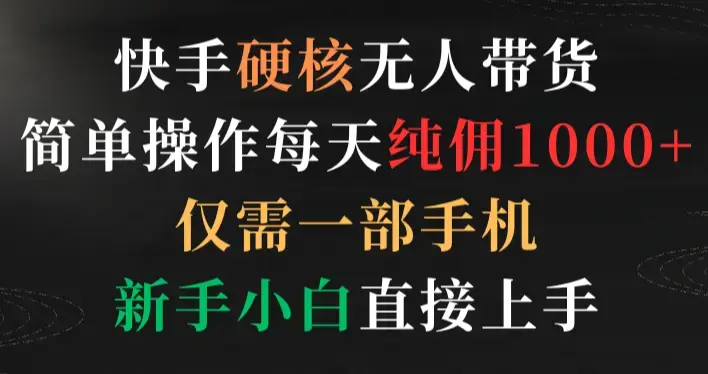 快手硬核无人带货，简单操作每天纯佣1000+,仅需一部手机，新手小白直接上手_云峰项目库