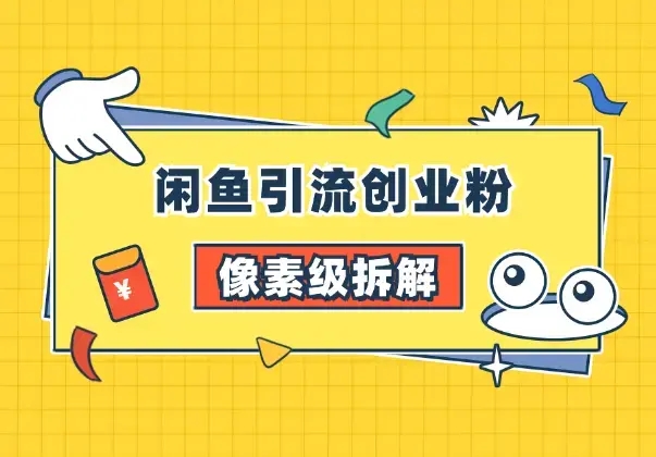 像素级拆解闲鱼引流创业粉，从入门到精通全流程_云峰项目库