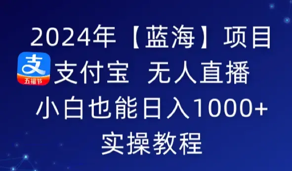 2024年【蓝海】项目 支付宝无人直播 小白也能日入1000+ 实操教程_云峰项目库