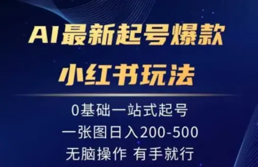 AI最新起号爆款小红书玩法，0基础一站起号，一张图日入200-500，无脑操作，有手就行_云峰项目库